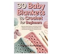 30 BABY BLANKETS TO CROCHET FOR BEGINNERS: Step-by-Step Patterns and Easy Crochet Projects to Create Cozy, Adorable, and Handmade Blankets for Newborns and Infants