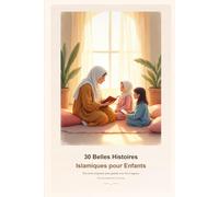 30 Belles Histoires Islamiques pour Enfants: Des récits inspirants pour grandir avec foi et sagesse