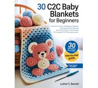 30 C2C Baby Blankets for Beginners: Corner-to-Corner Graphghan Patterns, Stunning Picture Blankets with Color Charts, Yarn Guides & Complete C2C Technique guide.