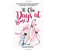 30 Chic Days At Home: Self-Care Tips For When You Have To Stay At Home, Or Any Other Time When Life Is Challenging