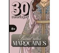 30 Coloriages Spécial Robes Marocaines: 30 coloriages de robes marocaines avec beaucoup de détails pour les plus de 8 ans