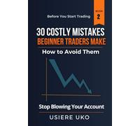 30 Costly Mistakes Beginner Traders Make-How to Avoid Them: Stop Blowing Your Account, Manage Risk Properly, and Trade with Confidence from Day One