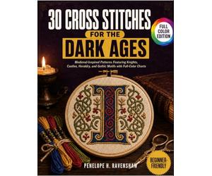 30 Cross Stitches for The Dark Ages: Medieval-Inspired Patterns Featuring Knights, Castles, Heraldry, And Gothic Motifs With Full-Color Charts