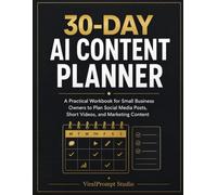 30-Day AI Content Planner: A Practical Workbook for Small Business Owners to Plan Social Media Posts, Short Videos, and Marketing Content