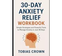 30-Day Anxiety Relief Workbook: Simple Strategies and Powerful Tools to Manage Anxiety in Just 30 Days
