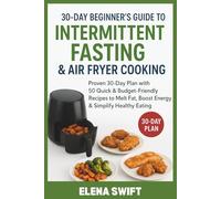 30-Day Beginner’s Guide to Intermittent Fasting & Air Fryer Cooking: Proven 30-Day Plan with 50 Quick & Budget-Friendly Recipes to Melt Fat, Boost Energy & Simplify Healthy Eating