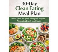 30-Day Clean Eating Meal Plan: Whole Foods Recipes · No Sugar · No Junk · Natural & Fresh Meal Ideas
