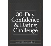 30-DAY CONFIDENCE & DATING CHALLENGE: The Ultimate Men's Self-Improvement Journal for Building Confidence and Mastering Dating Skills