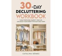 30-Day Decluttering Workbook: Clear Your Home, Simplify Your Life, and Boost Your Energy with Easy Daily Steps, Practical Exercises, and Reflection Prompts