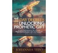 30 Day Decrees For Unlocking Prophetic Gift: Activate Your Prophetic Gift, Declare Breakthrough, And Walk In Daily Victory With 30 Days Of Powerful Bible-Based Decrees