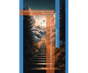 30 Day Devotional: Nourished by Grace: 30 Days of Holistic Wellness for Body, Mind, and Spirit