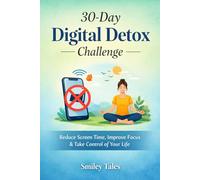 30-Day Digital Detox Challenge: Reduce Screen Time, Improve Focus, and Take Back Control of Your Life