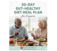 30-Day Gut-Healthy Diet Meal Plan for Seniors: The Complete Senior Gut Health Guide with Easy Anti-Inflammatory, High-Fiber, and Heart-Healthy Recipes for Better Digestion and Lasting Wellness