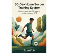 30-Day Home Soccer Training System: Step-by-step plan for parents of players aged 8-16