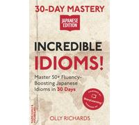 30-Day Mastery: Incredible Idioms!: Master 50+ Fluency-Boosting Japanese Idioms in 30 Days