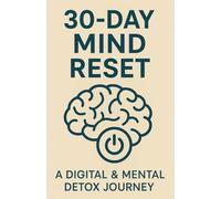 30-Day Mind Reset: A Digital & Mental Detox Journey: A 30-Day Program to Reclaim Your Focus, Peace, and Clarity