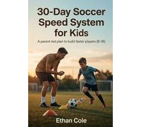 30-Day Soccer Speed System for Kids: A Parent-Led Plan to Build Faster, Stronger and More Explosive Players (Ages 8-16) Without Expensive Coaches