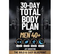 30-Day Total Body Plan for Men 40+: The Complete Strength, Nutrition, Movement, and Recovery Guide for Men Over 40 to Build Muscle, Burn Fat, and Feel Like Yourself Again