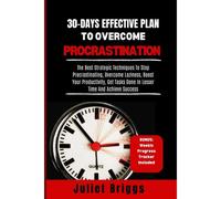 30-Days Effective Plan To Overcome Procrastination: The Best Strategic Techniques To Stop Procrastinating, Overcome Laziness, Boost Your Productivity, Get Tasks Done In Lesser Time & Achieve Success