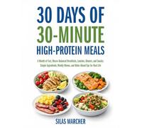 30 Days of 30-Minute High-Protein Meals: A Month of Fast, Macro-Balanced Breakfasts, Lunches, Dinners, and Snacks: Simple Ingredients, Weekly Menus, and Make-Ahead Tips for Real Life