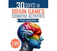 30 Days of Brain Games and Cognitive Activities for Seniors: 120 Fun Exercises to Activate the Mind, Boost Memory, and Improve Mental Agility