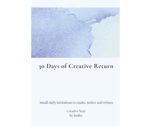 30 Days of Creative Return: Small daily invitations to make, notice and return