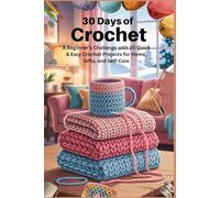 30 Days of Crochet: A Beginner’s Challenge with 30 Quick & Easy Crochet Projects for Home, Gifts, and Self-Care