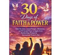 30 Days of Faith & Power: Daily Devotions, Journal Prompts, Affirmations and 30-Second Prayers to Inspire Every Hardworking Women for International Women’s Day