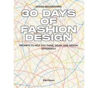 30 DAYS OF FASHION DESIGN: PROMPTS TO HELP YOU THINK, DRAW, AND DESIGN DIFFERENTLY
