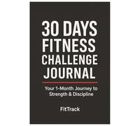 30 Days of Fitness Challenge Journal - Your One Month's Journey to Strength and Discipline: Track your workouts, boost performance, and stay motivated.