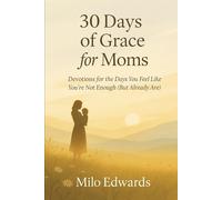 30 Days of Grace for Moms: Devotions for the Days You Feel Like You're Not Enough (But Already Are)
