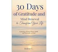 30 Days of Gratitude and Mind Renewal to Transform Your Life: A Journey of Inner Peace, Faith, and Surrender to God