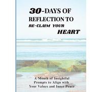 30 Days of Reflection to Re-Claim Your Heart: A Month of Insightful Prompts to Align with Your Values and Inner Peace