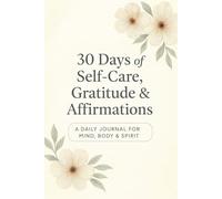 30 Days of Self - Care, Gratitude & Affirmations: A Daily Journal for Mind, Body & Spirit