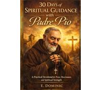 30 Days of Spiritual Guidance with Padre Pio: A Practical Devotional for Peace, Discernment, and Spiritual Strength