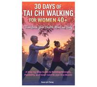30 Days of Tai Chi Walking for Women 40+: Transform Your Health, Mind, and Body: A Step-by-Step Guide to Building Strength, Flexibility, and Inner Calm in Just One Month