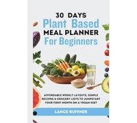 30 Days Plant Based Meal Planner for Beginners: Affordable Weekly Layouts, Simple Recipes & Grocery Lists to Jumpstart Your First Month on a Vegan Diet
