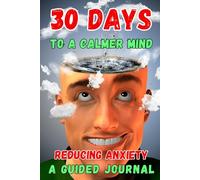 30 Days to a Calmer Mind: A Guided Journal for Stress Relief, Mindfulness, and Lasting Inner Peace: A 30-Day Challenge with Daily Prompts, Exercises, ... Reduce Anxiety and Cultivate Mental Clarity
