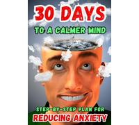 30 Days to a Calmer Mind: Guided Journey to Inner Peace, Stress Relief, and Mental Clarity: Daily Exercises, Mindfulness Techniques, and Self-Reflection Prompts to Reduce Anxiety and Restore Balance