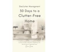 30 Days to a Clutter-Free Home: Decluttering and Organizing Made Simple: A Room-by-Room Guide to Tidying, Simplifying, and Maintaining an Organized Home