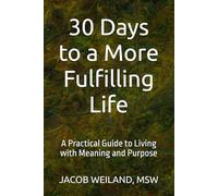 30 Days to a More Fulfilling Life: A Practical Guide to Living with Meaning and Purpose