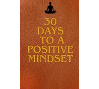 30 days to a positive mindset: A daily step by step guide to building lasting happiness, confidence, and inner peace
