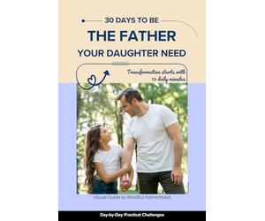 30 days to be the Father your Daughter need: Day-by-Day Practical Challenges for Busy Dads | Transformation starts with 10 daily minutes | The Ultimate Gift for New, Busy, Divorced & Traditional Dads