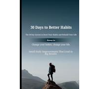 30 Days to Better Habits: A Practical Step-by-Step System to Build Discipline, Break Bad Patterns, and Transform Your Life in One Month