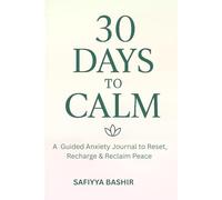 30 DAYS TO CALM: A Guided Anxiety Journal for Adults with Mindfulness Prompts to Reduce Stress, Stop Overthinking, and Restore Inner Peace