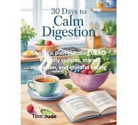 30 Days to Calm Digestion: A holistic plan blending GERD-friendly recipes, stress reduction, and mindful eating
