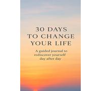 30 DAYS TO CHANGE YOUR LIFE: A guided journal to rediscover yourself day after day