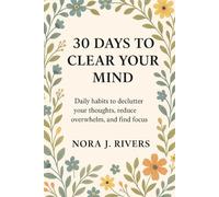 30 Days to Clear Your Mind: Daily habits to declutter your thoughts, reduce overwhelm, and find focus