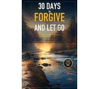 30 Days to Forgive and Let Go: A Simple Challenge to Release What's Weighing You Down and Find Real Freedom