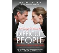 30 Days to Handle Difficult People Without Losing Your Mind: How To Master Calm Conversations, End Toxic Cycles, and Build Respectful Relationships